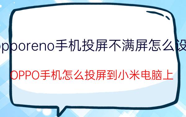 opporeno手机投屏不满屏怎么设置 OPPO手机怎么投屏到小米电脑上？